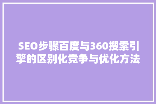 SEO步骤百度与360搜索引擎的区别化竞争与优化方法 GoogleSEO