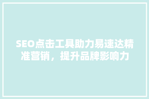 SEO点击工具助力易速达精准营销，提升品牌影响力