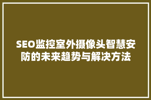 SEO监控室外摄像头智慧安防的未来趋势与解决方法 搜狗SEO
