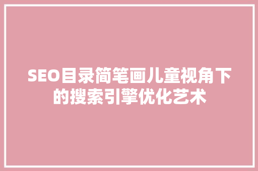 SEO目录简笔画儿童视角下的搜索引擎优化艺术 必应SEO