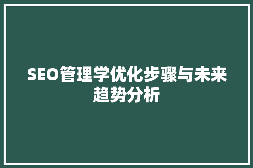 SEO管理学优化步骤与未来趋势分析 百度SEO