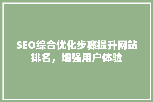 SEO综合优化步骤提升网站排名，增强用户体验 神马SEO