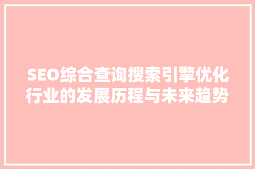SEO综合查询搜索引擎优化行业的发展历程与未来趋势 GoogleSEO