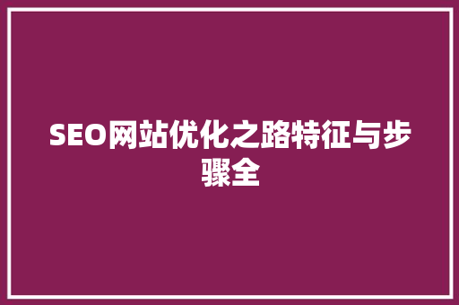 SEO网站优化之路特征与步骤全 神马SEO