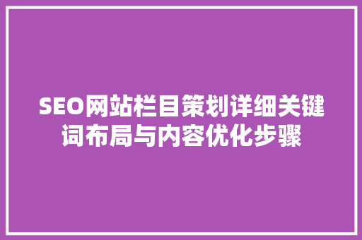 SEO网站栏目策划详细关键词布局与内容优化步骤 搜狗SEO