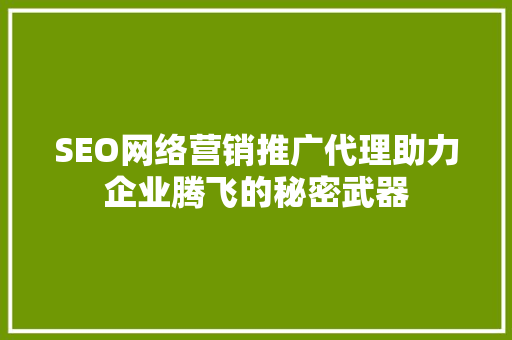 SEO网络营销推广代理助力企业腾飞的秘密武器 GoogleSEO