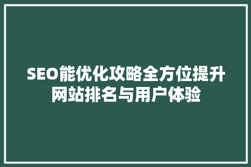 SEO能优化攻略全方位提升网站排名与用户体验 搜狗SEO