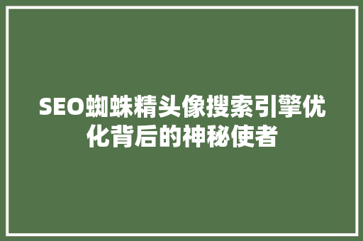 SEO蜘蛛精头像搜索引擎优化背后的神秘使者 GoogleSEO