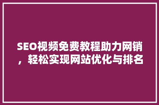 SEO视频免费教程助力网销，轻松实现网站优化与排名提升 神马SEO