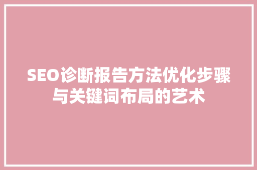 SEO诊断报告方法优化步骤与关键词布局的艺术