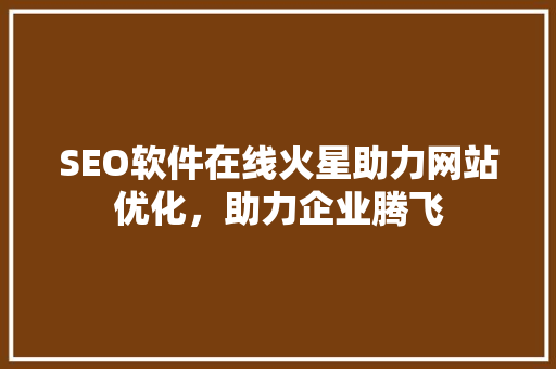SEO软件在线火星助力网站优化，助力企业腾飞