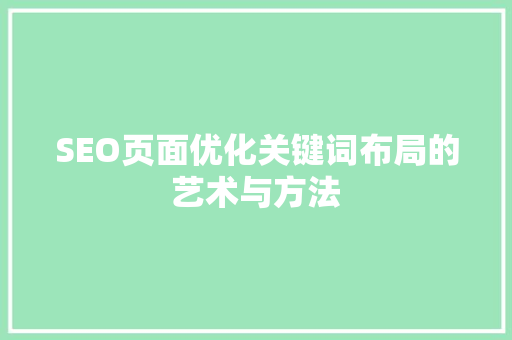 SEO页面优化关键词布局的艺术与方法 搜狗SEO