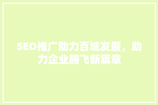 SEO推广助力百城发展，助力企业腾飞新篇章 GoogleSEO