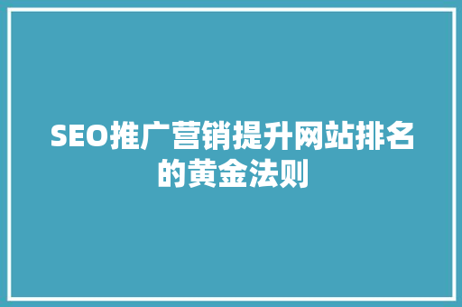 SEO推广营销提升网站排名的黄金法则 GoogleSEO
