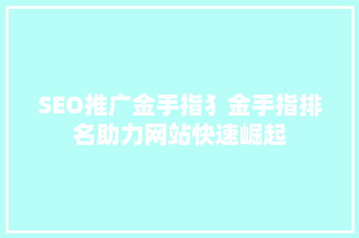 SEO推广金手指犭金手指排名助力网站快速崛起 搜狗SEO