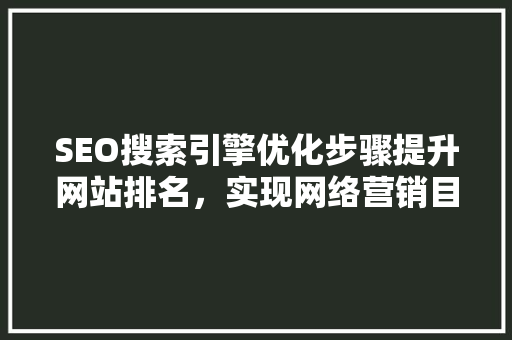 SEO搜索引擎优化步骤提升网站排名，实现网络营销目标