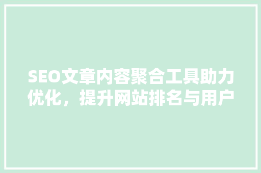 SEO文章内容聚合工具助力优化，提升网站排名与用户体验 必应SEO