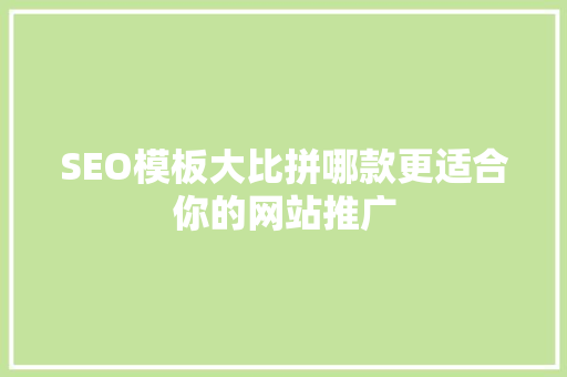 SEO模板大比拼哪款更适合你的网站推广