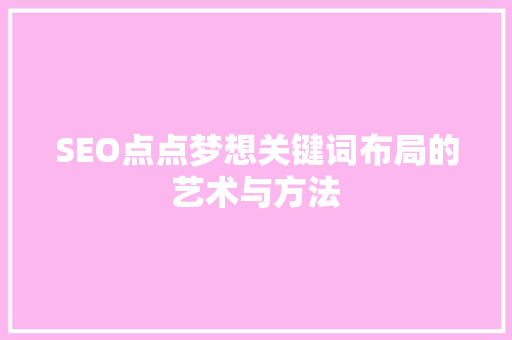 SEO点点梦想关键词布局的艺术与方法 必应SEO