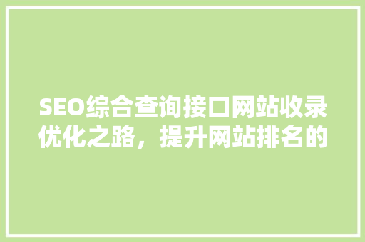 SEO综合查询接口网站收录优化之路，提升网站排名的方法 搜狗SEO