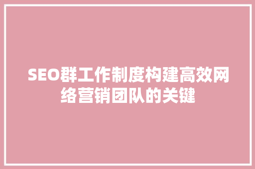 SEO群工作制度构建高效网络营销团队的关键 必应SEO