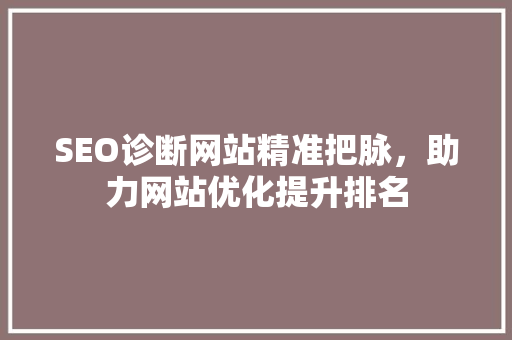 SEO诊断网站精准把脉，助力网站优化提升排名 百度SEO