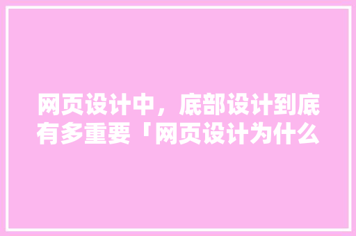 网页设计中，底部设计到底有多重要「网页设计为什么很重要呢」