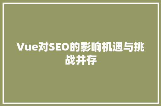 Vue对SEO的影响机遇与挑战并存