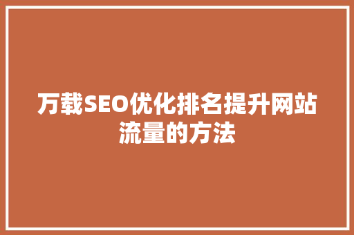 万载SEO优化排名提升网站流量的方法 GoogleSEO