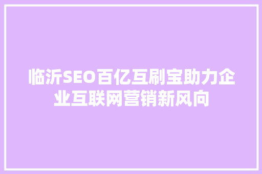 临沂SEO百亿互刷宝助力企业互联网营销新风向