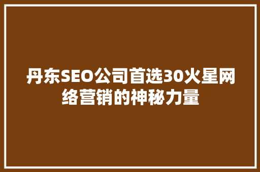 丹东SEO公司首选30火星网络营销的神秘力量