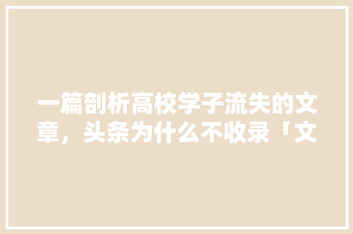 一篇剖析高校学子流失的文章，头条为什么不收录「文章为什么不收录了」 一篇剖析高校学子流失的文章，头条为什么不收录「文章为什么不收录了」 百度SEO