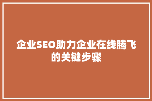 企业SEO助力企业在线腾飞的关键步骤 百度SEO