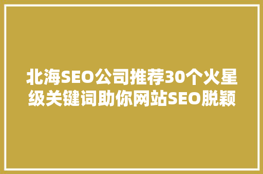 北海SEO公司推荐30个火星级关键词助你网站SEO脱颖而出