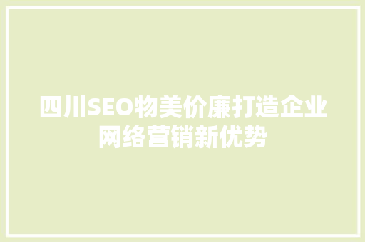 四川SEO物美价廉打造企业网络营销新优势