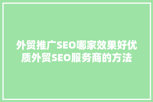 外贸推广SEO哪家效果好优质外贸SEO服务商的方法 必应SEO