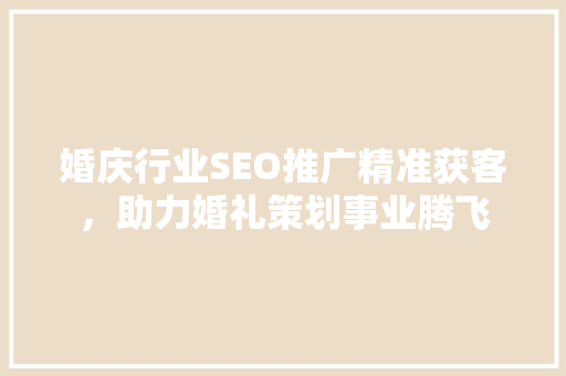婚庆行业SEO推广精准获客，助力婚礼策划事业腾飞 必应SEO