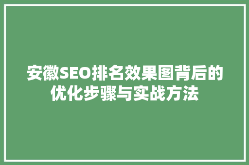 安徽SEO排名效果图背后的优化步骤与实战方法 百度SEO
