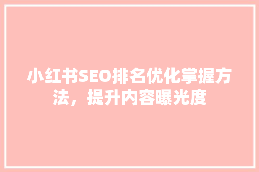 小红书SEO排名优化掌握方法，提升内容曝光度 神马SEO
