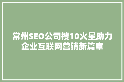 常州SEO公司搜10火星助力企业互联网营销新篇章 必应SEO