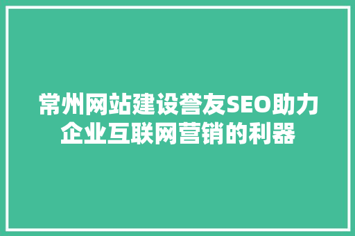 常州网站建设誉友SEO助力企业互联网营销的利器