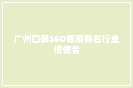 广州口碑SEO哪家有名行业佼佼者 神马SEO