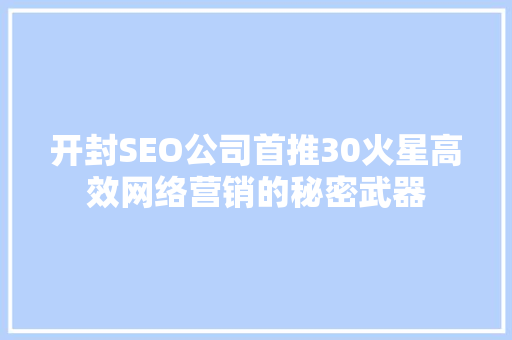 开封SEO公司首推30火星高效网络营销的秘密武器 百度SEO
