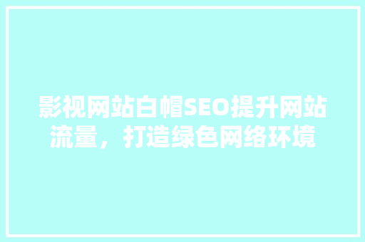 影视网站白帽SEO提升网站流量，打造绿色网络环境 GoogleSEO