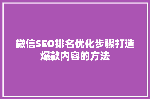 微信SEO排名优化步骤打造爆款内容的方法 百度SEO