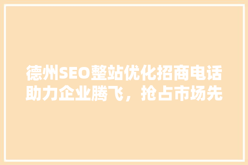 德州SEO整站优化招商电话助力企业腾飞，抢占市场先机 GoogleSEO