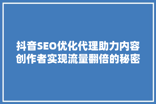 抖音SEO优化代理助力内容创作者实现流量翻倍的秘密武器