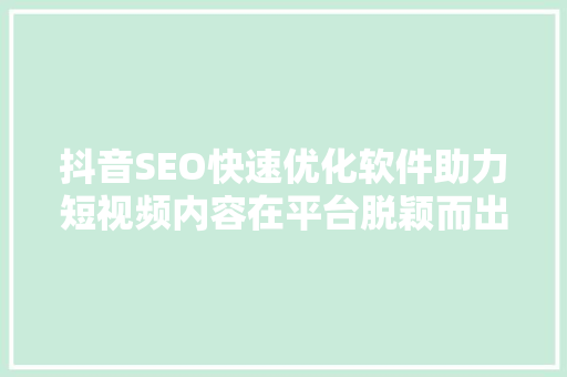 抖音SEO快速优化软件助力短视频内容在平台脱颖而出