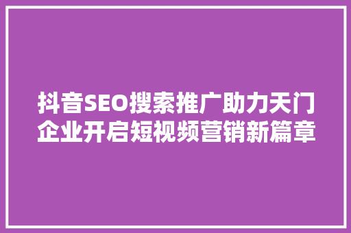 抖音SEO搜索推广助力天门企业开启短视频营销新篇章 百度SEO