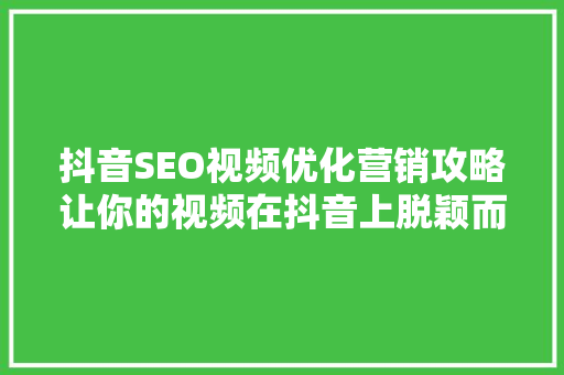 抖音SEO视频优化营销攻略让你的视频在抖音上脱颖而出 百度SEO